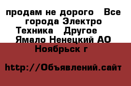  продам не дорого - Все города Электро-Техника » Другое   . Ямало-Ненецкий АО,Ноябрьск г.